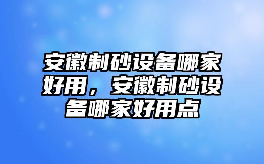 安徽制砂設備哪家好用，安徽制砂設備哪家好用點