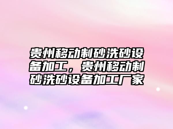 貴州移動制砂洗砂設備加工，貴州移動制砂洗砂設備加工廠家