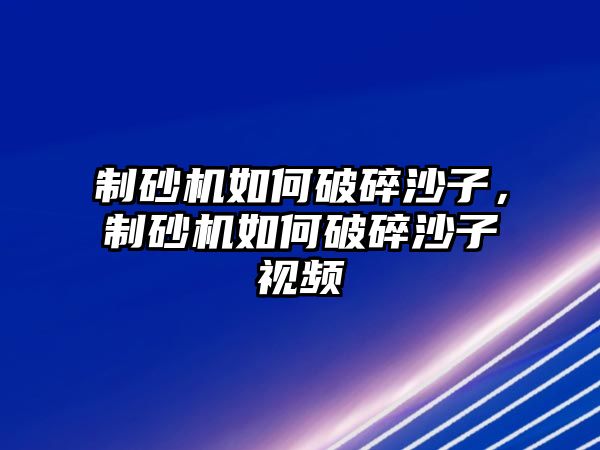 制砂機(jī)如何破碎沙子，制砂機(jī)如何破碎沙子視頻