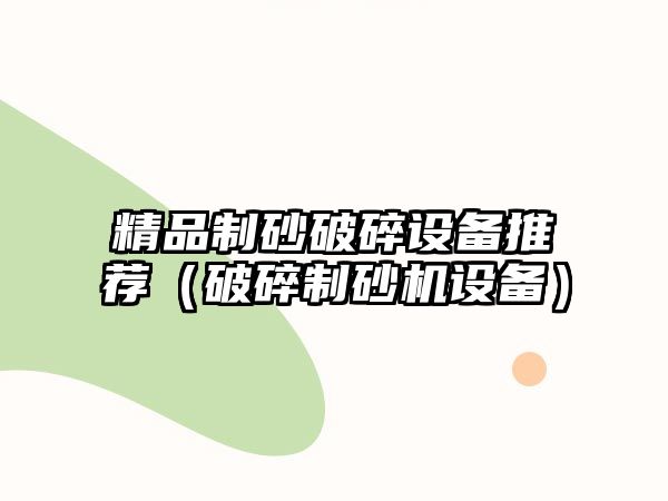 精品制砂破碎設備推薦（破碎制砂機設備）