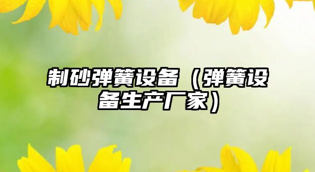 制砂彈簧設備（彈簧設備生產廠家）