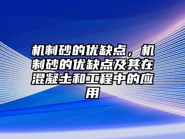 機制砂的優缺點，機制砂的優缺點及其在混凝土和工程中的應用