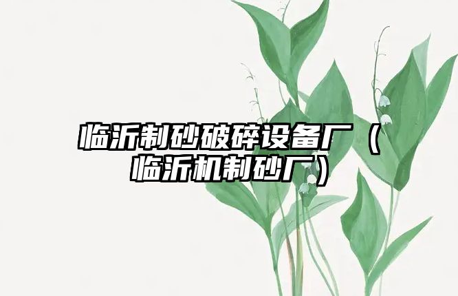 臨沂制砂破碎設(shè)備廠（臨沂機制砂廠）