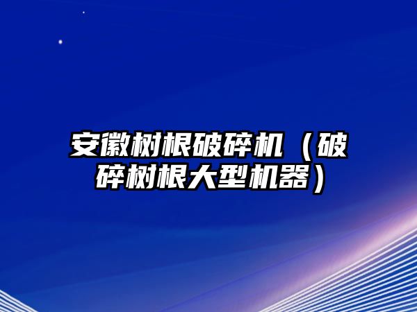 安徽樹根破碎機（破碎樹根大型機器）