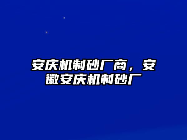 安慶機制砂廠商，安徽安慶機制砂廠