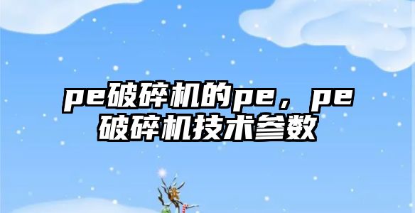 pe破碎機的pe，pe破碎機技術參數