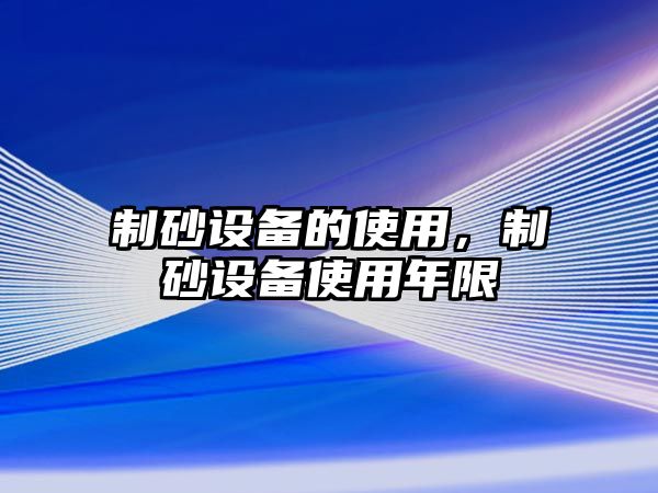 制砂設備的使用，制砂設備使用年限