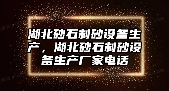 湖北砂石制砂設備生產，湖北砂石制砂設備生產廠家電話