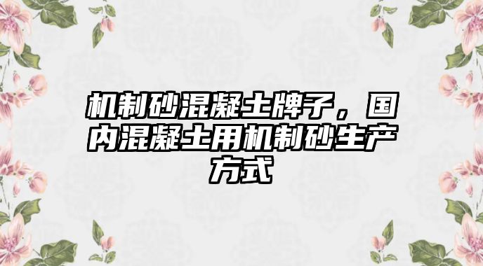 機制砂混凝土牌子，國內混凝土用機制砂生產方式