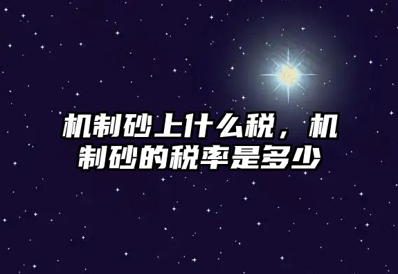 機制砂上什么稅，機制砂的稅率是多少