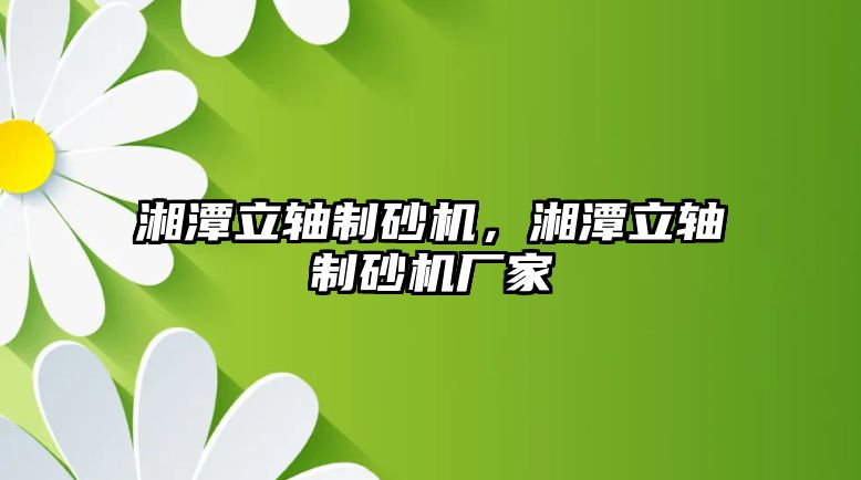 湘潭立軸制砂機，湘潭立軸制砂機廠家