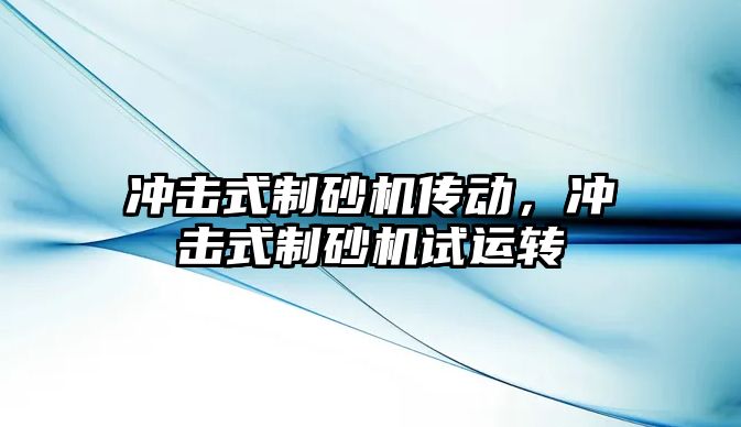 沖擊式制砂機傳動，沖擊式制砂機試運轉