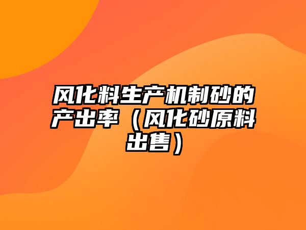 風化料生產機制砂的產出率（風化砂原料出售）