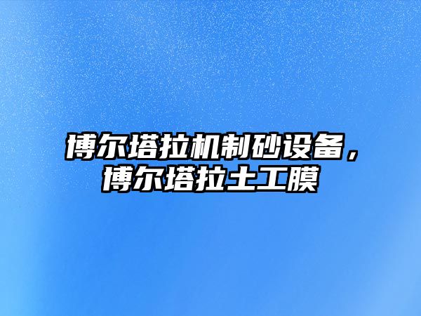 博爾塔拉機制砂設備，博爾塔拉土工膜