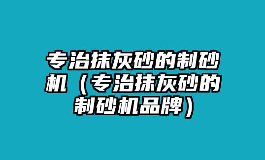 專治抹灰砂的制砂機（專治抹灰砂的制砂機品牌）