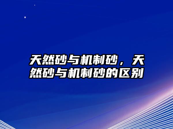 天然砂與機制砂，天然砂與機制砂的區(qū)別