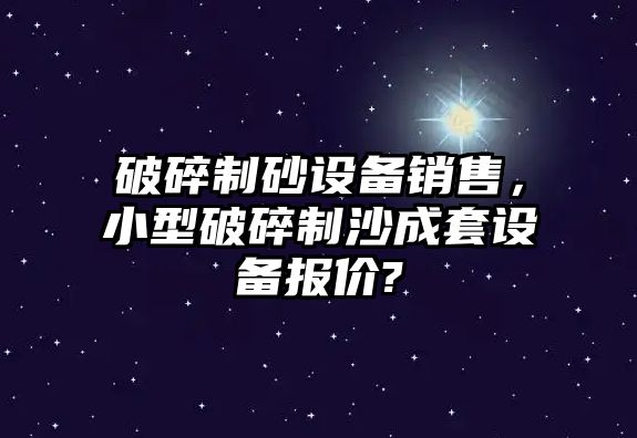 破碎制砂設備銷售，小型破碎制沙成套設備報價?