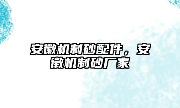 安徽機制砂配件，安徽機制砂廠家