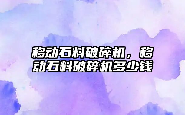 移動石料破碎機，移動石料破碎機多少錢