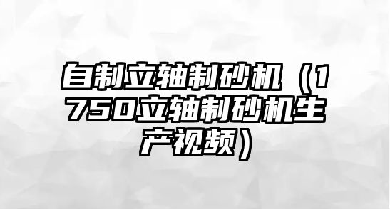 自制立軸制砂機（1750立軸制砂機生產視頻）