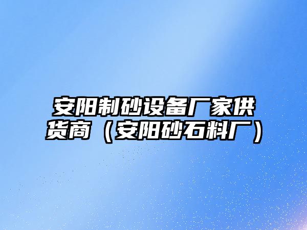 安陽制砂設備廠家供貨商（安陽砂石料廠）