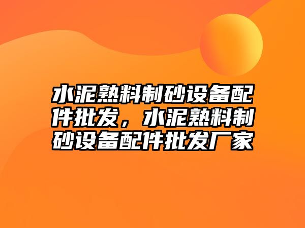 水泥熟料制砂設備配件批發，水泥熟料制砂設備配件批發廠家