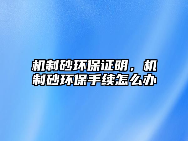 機制砂環保證明，機制砂環保手續怎么辦