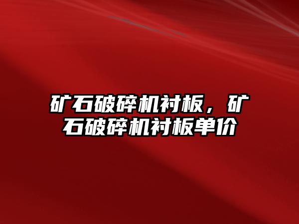 礦石破碎機襯板，礦石破碎機襯板單價