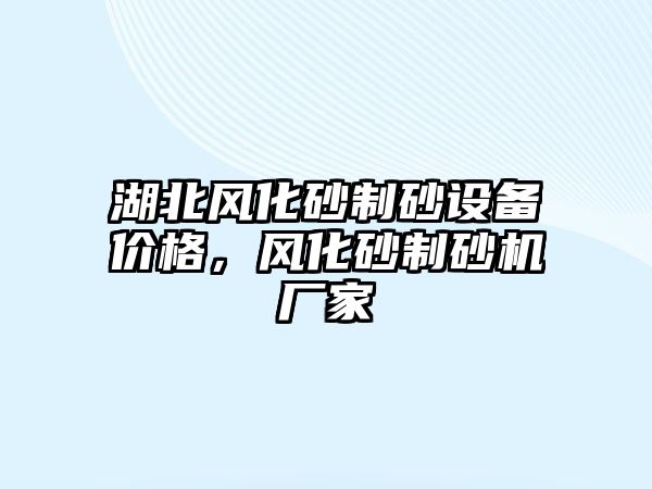 湖北風化砂制砂設備價格，風化砂制砂機廠家