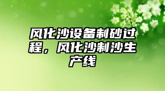 風(fēng)化沙設(shè)備制砂過(guò)程，風(fēng)化沙制沙生產(chǎn)線