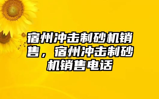 宿州沖擊制砂機銷售，宿州沖擊制砂機銷售電話