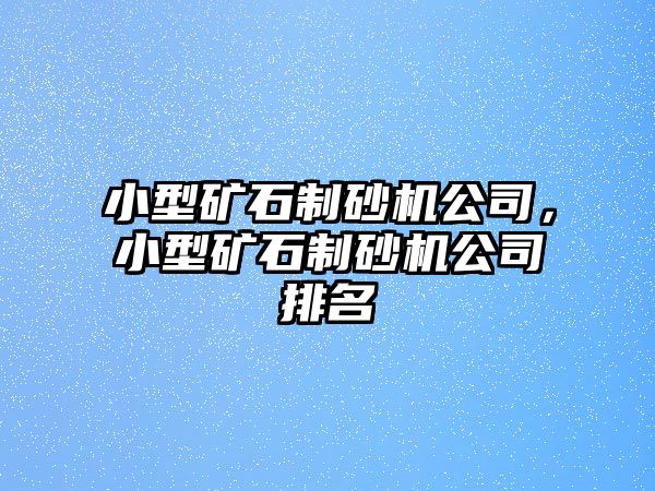 小型礦石制砂機公司，小型礦石制砂機公司排名