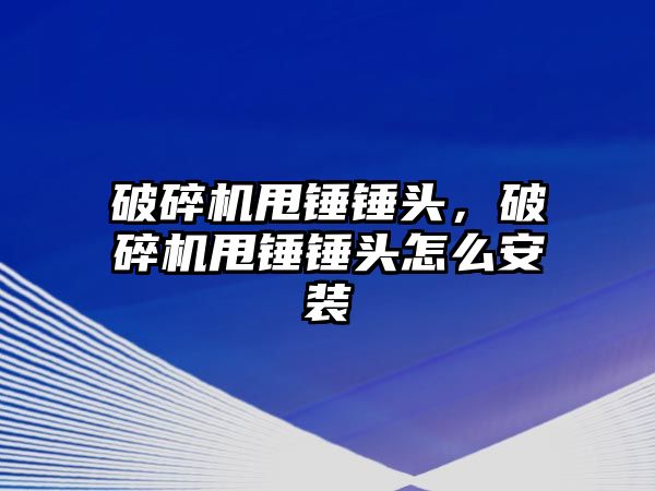 破碎機甩錘錘頭，破碎機甩錘錘頭怎么安裝