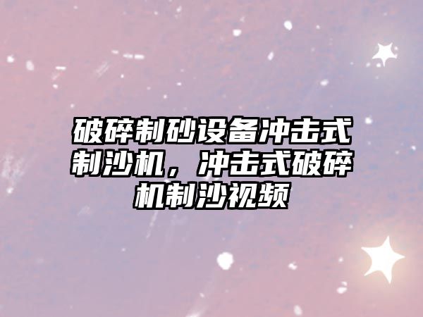 破碎制砂設備沖擊式制沙機，沖擊式破碎機制沙視頻