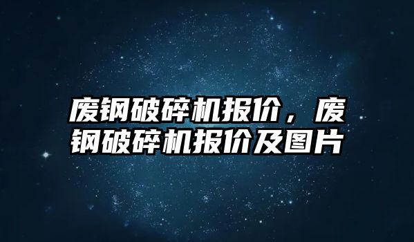 廢鋼破碎機報價，廢鋼破碎機報價及圖片