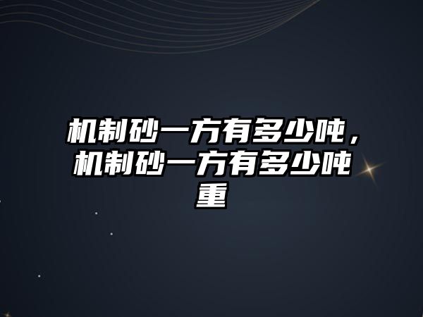 機制砂一方有多少噸，機制砂一方有多少噸重