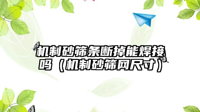 機制砂篩條斷掉能焊接嗎（機制砂篩網尺寸）