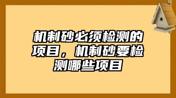 機(jī)制砂必須檢測(cè)的項(xiàng)目，機(jī)制砂要檢測(cè)哪些項(xiàng)目