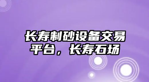 長壽制砂設備交易平臺，長壽石場