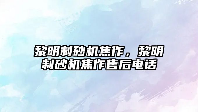 黎明制砂機焦作，黎明制砂機焦作售后電話