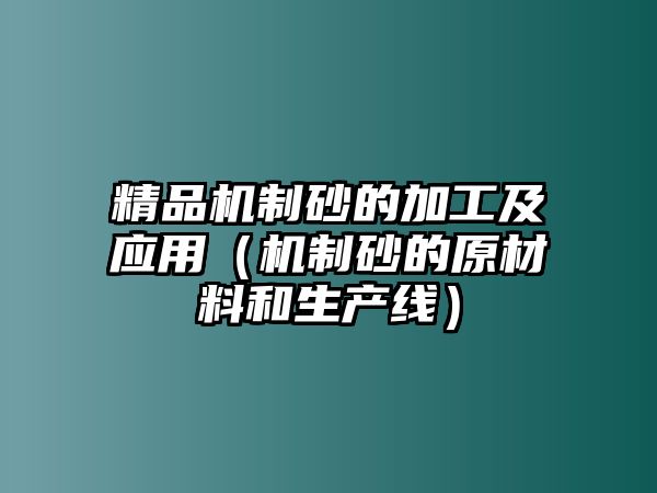 精品機(jī)制砂的加工及應(yīng)用（機(jī)制砂的原材料和生產(chǎn)線）