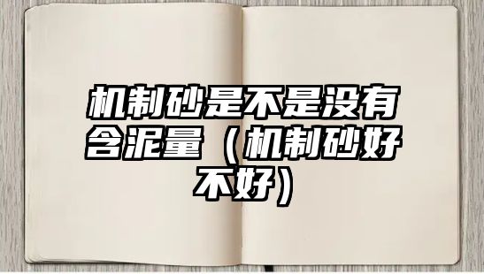 機(jī)制砂是不是沒(méi)有含泥量（機(jī)制砂好不好）