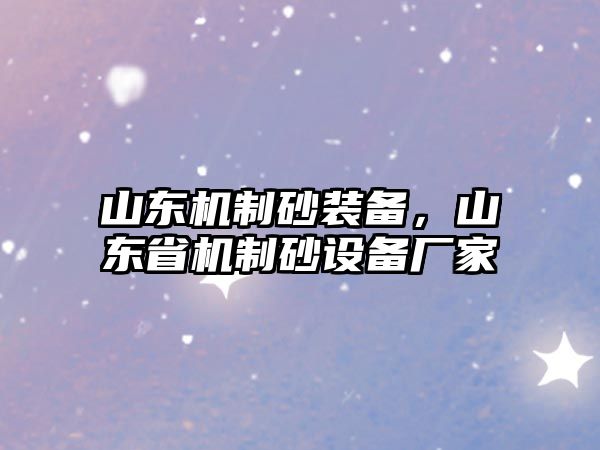 山東機(jī)制砂裝備，山東省機(jī)制砂設(shè)備廠家