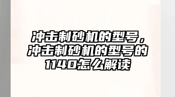 沖擊制砂機的型號，沖擊制砂機的型號的1140怎么解讀