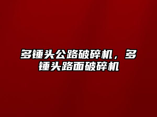 多錘頭公路破碎機，多錘頭路面破碎機