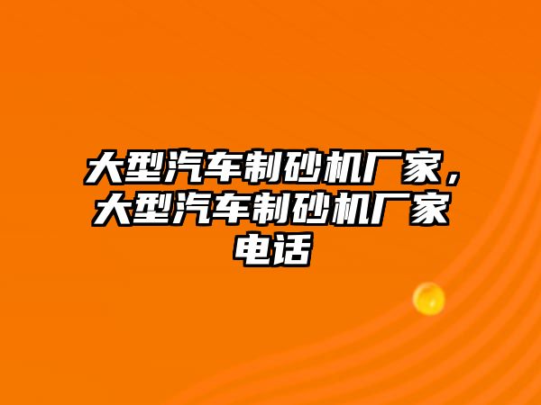 大型汽車制砂機廠家，大型汽車制砂機廠家電話