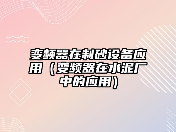 變頻器在制砂設備應用（變頻器在水泥廠中的應用）