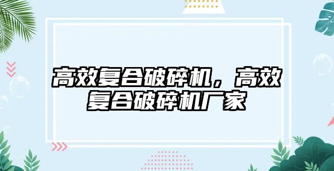 高效復合破碎機，高效復合破碎機廠家