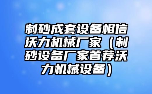 制砂成套設備相信沃力機械廠家（制砂設備廠家首薦沃力機械設備）