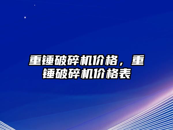 重錘破碎機價格，重錘破碎機價格表